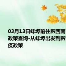 03月13日蚌埠前往黔西南出行防疫政策查询-从蚌埠出发到黔西南的防疫政策