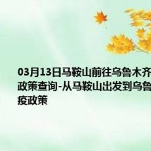 03月13日马鞍山前往乌鲁木齐出行防疫政策查询-从马鞍山出发到乌鲁木齐的防疫政策