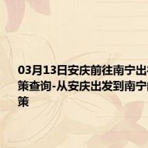 03月13日安庆前往南宁出行防疫政策查询-从安庆出发到南宁的防疫政策