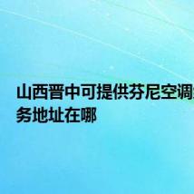 山西晋中可提供芬尼空调维修服务地址在哪