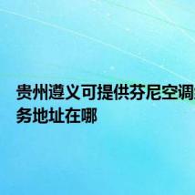 贵州遵义可提供芬尼空调维修服务地址在哪