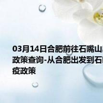 03月14日合肥前往石嘴山出行防疫政策查询-从合肥出发到石嘴山的防疫政策