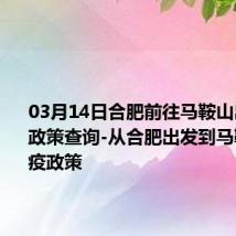 03月14日合肥前往马鞍山出行防疫政策查询-从合肥出发到马鞍山的防疫政策