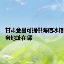 甘肃金昌可提供海信冰箱维修服务地址在哪