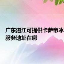 广东湛江可提供卡萨帝冰箱维修服务地址在哪