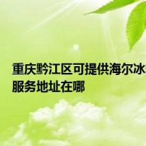 重庆黔江区可提供海尔冰箱维修服务地址在哪