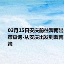 03月15日安庆前往渭南出行防疫政策查询-从安庆出发到渭南的防疫政策