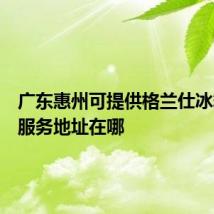 广东惠州可提供格兰仕冰箱维修服务地址在哪