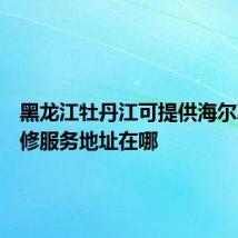 黑龙江牡丹江可提供海尔冰箱维修服务地址在哪