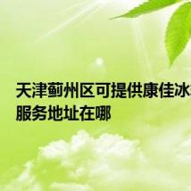 天津蓟州区可提供康佳冰箱维修服务地址在哪