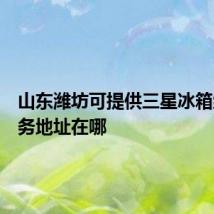 山东潍坊可提供三星冰箱维修服务地址在哪