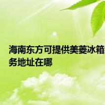 海南东方可提供美菱冰箱维修服务地址在哪