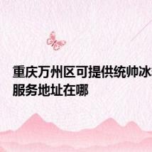 重庆万州区可提供统帅冰箱维修服务地址在哪