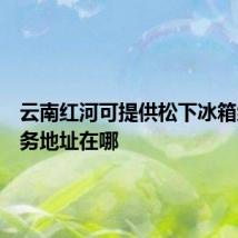 云南红河可提供松下冰箱维修服务地址在哪