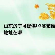 山东济宁可提供LG冰箱维修服务地址在哪