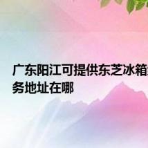 广东阳江可提供东芝冰箱维修服务地址在哪