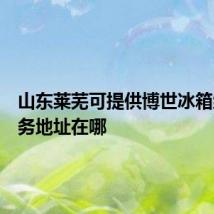 山东莱芜可提供博世冰箱维修服务地址在哪