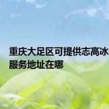 重庆大足区可提供志高冰箱维修服务地址在哪