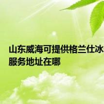 山东威海可提供格兰仕冰箱维修服务地址在哪