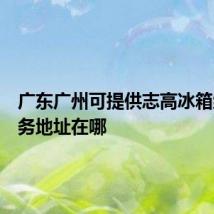 广东广州可提供志高冰箱维修服务地址在哪