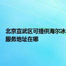 北京宣武区可提供海尔冰箱维修服务地址在哪