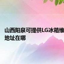 山西阳泉可提供LG冰箱维修服务地址在哪