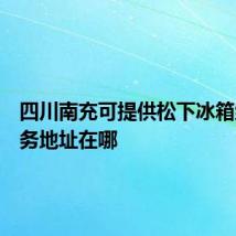 四川南充可提供松下冰箱维修服务地址在哪