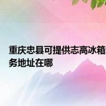 重庆忠县可提供志高冰箱维修服务地址在哪