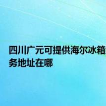 四川广元可提供海尔冰箱维修服务地址在哪