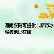 河南濮阳可提供卡萨帝冰箱维修服务地址在哪