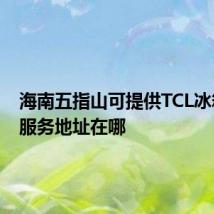 海南五指山可提供TCL冰箱维修服务地址在哪