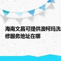 海南文昌可提供澳柯玛洗衣机维修服务地址在哪