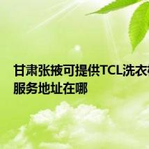 甘肃张掖可提供TCL洗衣机维修服务地址在哪