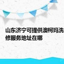 山东济宁可提供澳柯玛洗衣机维修服务地址在哪