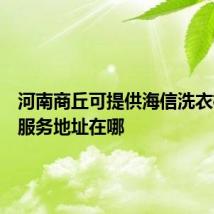 河南商丘可提供海信洗衣机维修服务地址在哪