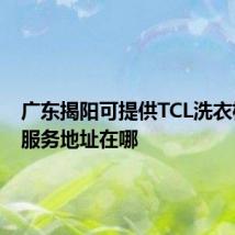 广东揭阳可提供TCL洗衣机维修服务地址在哪