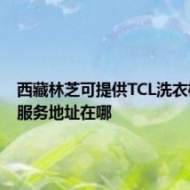 西藏林芝可提供TCL洗衣机维修服务地址在哪