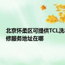 北京怀柔区可提供TCL洗衣机维修服务地址在哪