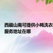 西藏山南可提供小鸭洗衣机维修服务地址在哪