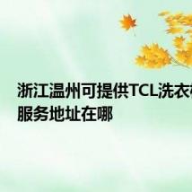 浙江温州可提供TCL洗衣机维修服务地址在哪