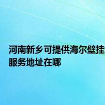 河南新乡可提供海尔壁挂炉维修服务地址在哪