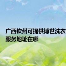 广西钦州可提供博世洗衣机维修服务地址在哪