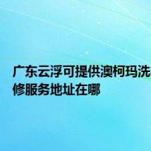 广东云浮可提供澳柯玛洗衣机维修服务地址在哪