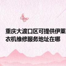 重庆大渡口区可提供伊莱克斯洗衣机维修服务地址在哪