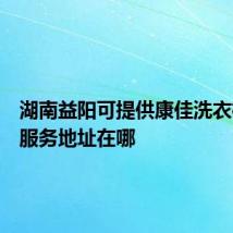 湖南益阳可提供康佳洗衣机维修服务地址在哪