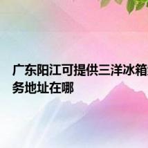 广东阳江可提供三洋冰箱维修服务地址在哪