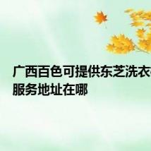 广西百色可提供东芝洗衣机维修服务地址在哪