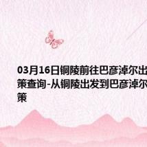 03月16日铜陵前往巴彦淖尔出行防疫政策查询-从铜陵出发到巴彦淖尔的防疫政策