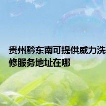 贵州黔东南可提供威力洗衣机维修服务地址在哪