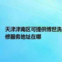 天津津南区可提供博世洗衣机维修服务地址在哪